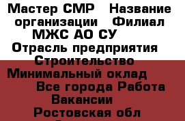 Мастер СМР › Название организации ­ Филиал МЖС АО СУ-155 › Отрасль предприятия ­ Строительство › Минимальный оклад ­ 35 000 - Все города Работа » Вакансии   . Ростовская обл.,Зверево г.